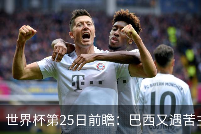 世界杯第25日前瞻：巴西又遇苦主挪威 英格兰挑战魔鬼主场