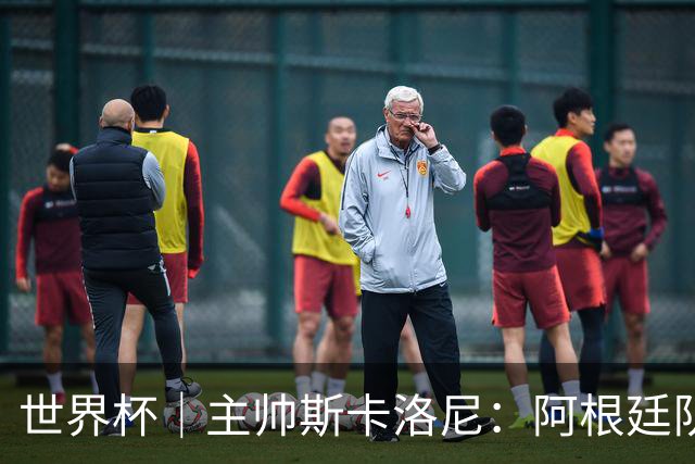 世界杯｜主帅斯卡洛尼：阿根廷队不自大也不自卑