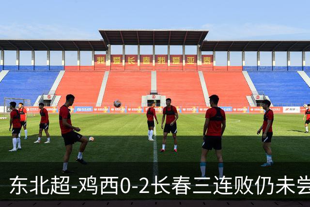 东北超-鸡西0-2长春三连败仍未尝胜绩 长春收获联赛第二胜居榜首