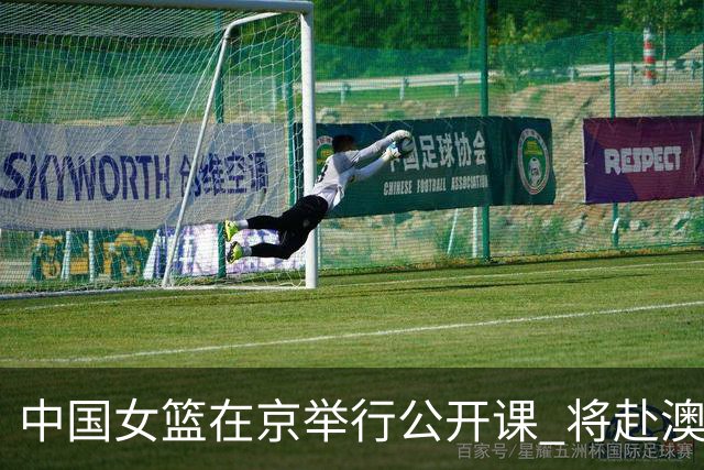 中国女篮在京举行公开课 将赴澳参加热身赛