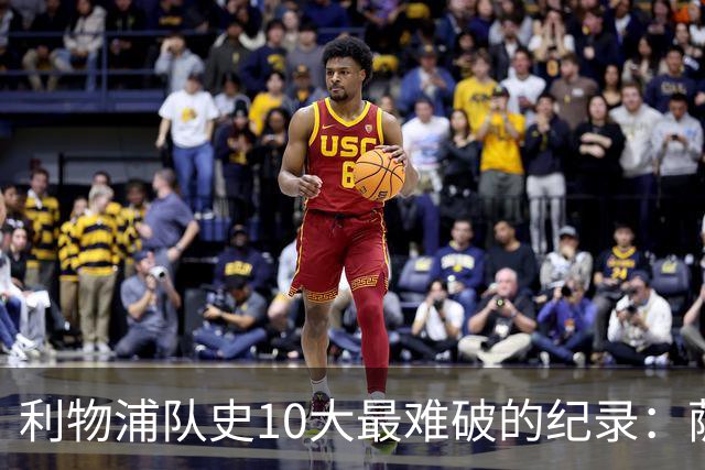 利物浦队史10大最难破的纪录：萨拉赫第8，榜首神迹根本复制不了