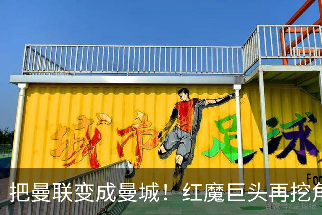 把曼联变成曼城！红魔巨头再挖角老东家青训，欲打包签三中场小妖