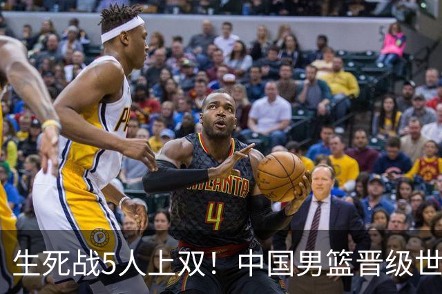 生死战5人上双！中国男篮晋级世预赛第二阶段