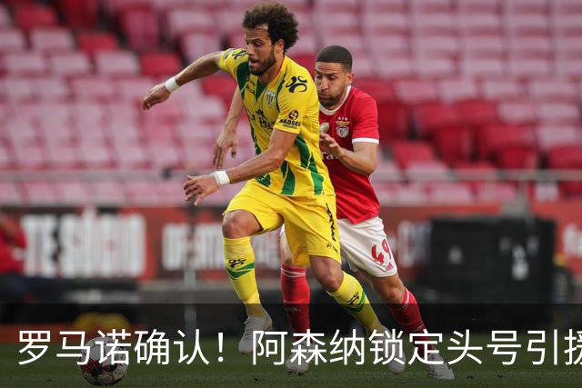 罗马诺确认！阿森纳锁定头号引援目标，开价1.3亿英镑冲击英超标王