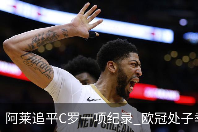 阿莱追平C罗一项纪录 欧冠处子季6场10球历史第一