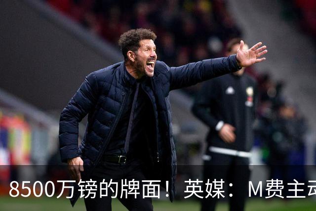 8500万镑的牌面！英媒：M费主动要求18号球衣 小将梁民革让出号码